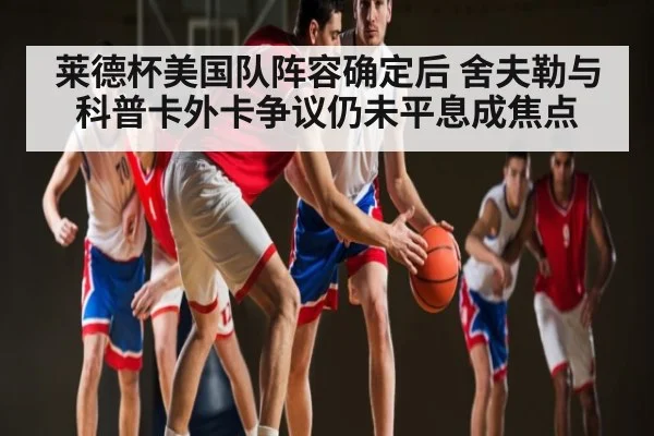 莱德杯美国队阵容确定后 舍夫勒与科普卡外卡争议仍未平息成焦点