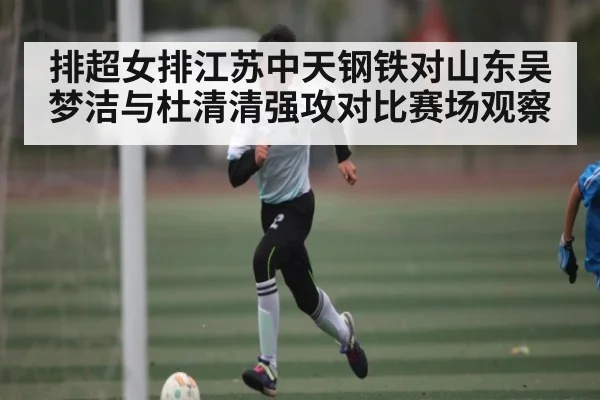 排超女排江苏中天钢铁对山东吴梦洁与杜清清强攻对比赛场观察